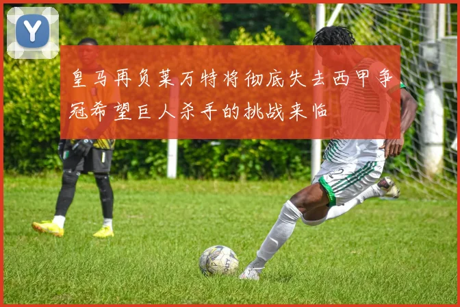 皇马再负莱万特将彻底失去西甲争冠希望巨人杀手的挑战来临