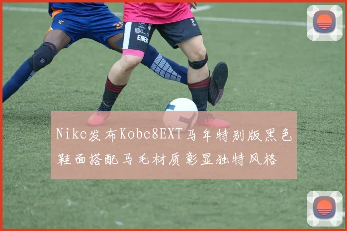 Nike发布Kobe8EXT马年特别版黑色鞋面搭配马毛材质彰显独特风格