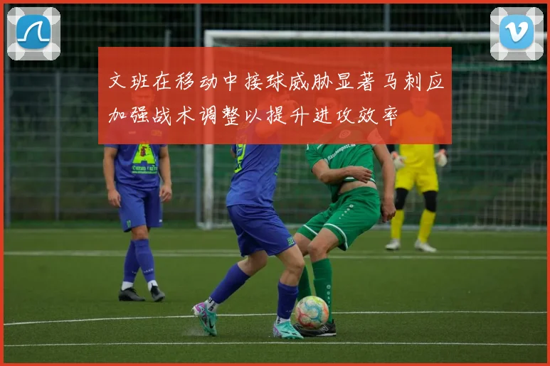 文班在移动中接球威胁显著马刺应加强战术调整以提升进攻效率