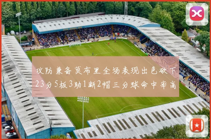 攻防兼备莫布里全场表现出色砍下23分5板3助1断2帽三分球命中率高达60