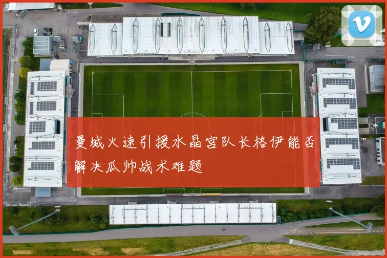 曼城火速引援水晶宫队长格伊能否解决瓜帅战术难题