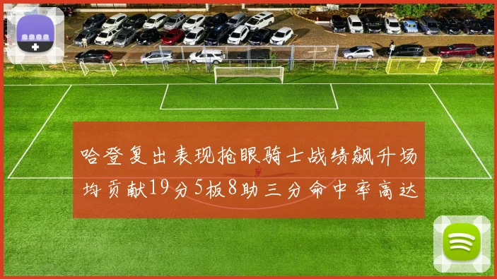 哈登复出表现抢眼骑士战绩飙升场均贡献19分5板8助三分命中率高达50