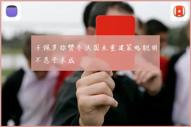 卡佩罗称赞齐沃国米重建策略聪明不急于求成