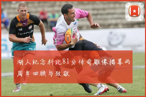 湖人纪念科比81分传奇雕像揭幕两周年回顾与致敬