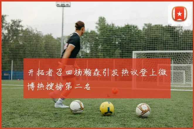 开拓者召回杨瀚森引发热议登上微博热搜榜第二名