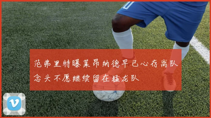 范弗里特曝莱昂纳德早已心存离队念头不愿继续留在猛龙队