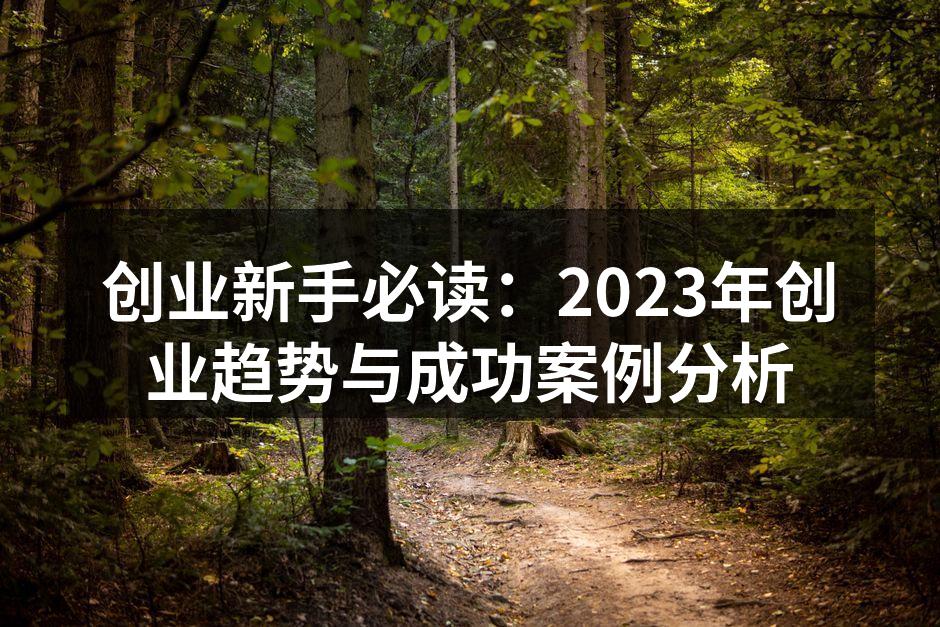 创业新手必读：2023年创业趋势与成功案例分析