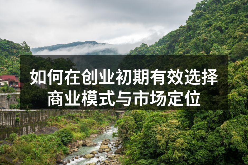 如何在创业初期有效选择商业模式与市场定位